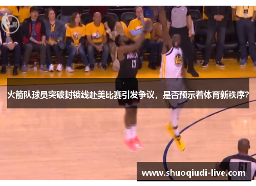 火箭队球员突破封锁线赴美比赛引发争议，是否预示着体育新秩序？