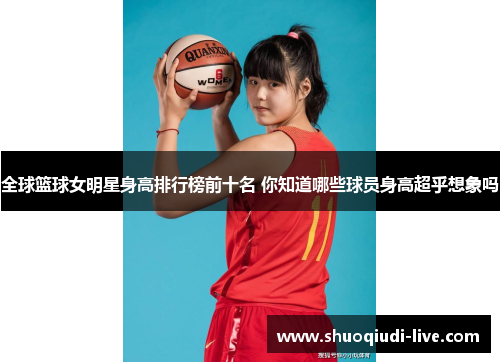 全球篮球女明星身高排行榜前十名 你知道哪些球员身高超乎想象吗