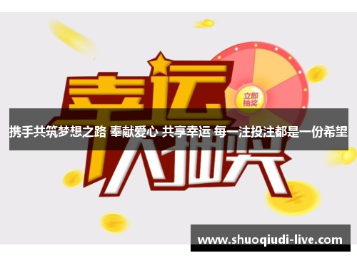 携手共筑梦想之路 奉献爱心 共享幸运 每一注投注都是一份希望