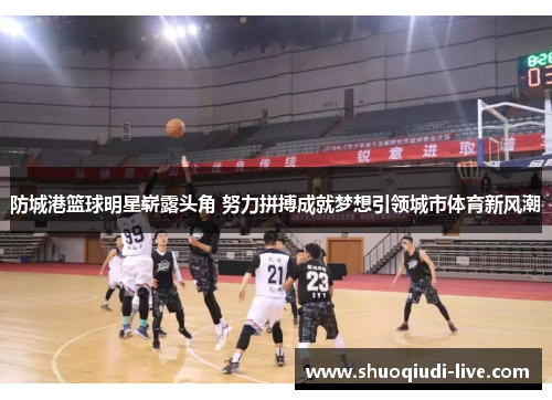 防城港篮球明星崭露头角 努力拼搏成就梦想引领城市体育新风潮